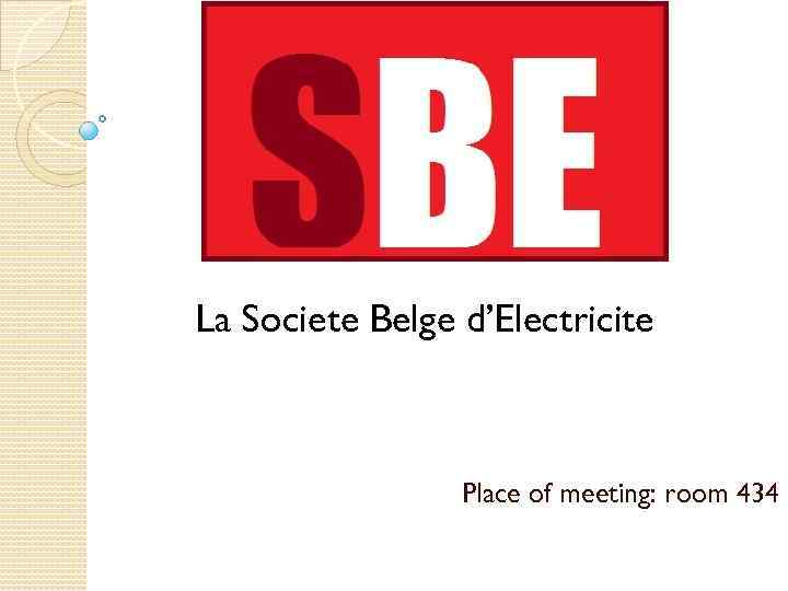 La Societe Belge d’Electricite Place of meeting: room 434 