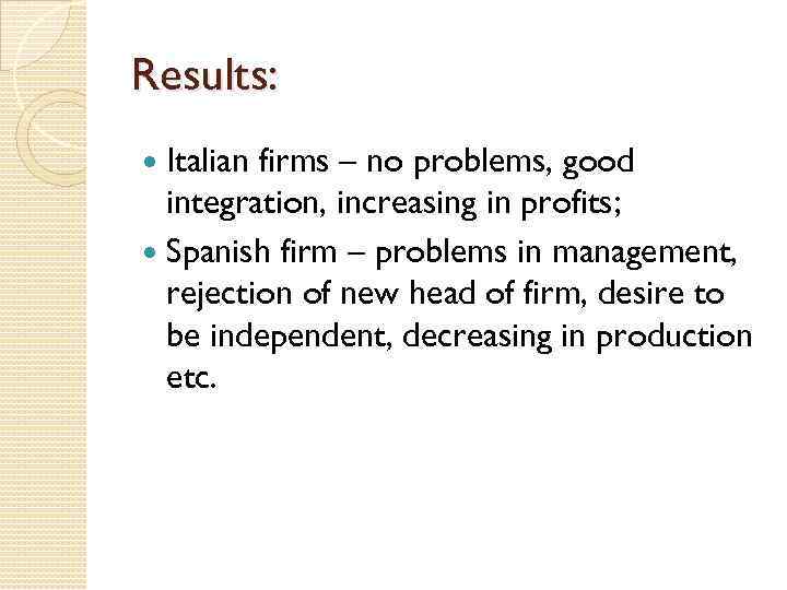 Results: Italian firms – no problems, good integration, increasing in profits; Spanish firm –