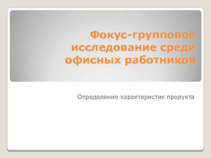 Фокус-групповое исследование среди офисных работников Определение характеристик продукта 