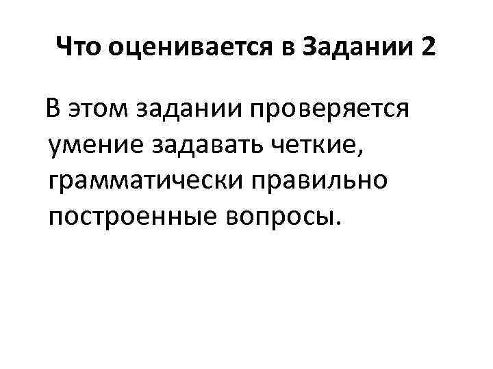 Что оценивается в Задании 2 В этом задании проверяется умение задавать четкие, грамматически правильно