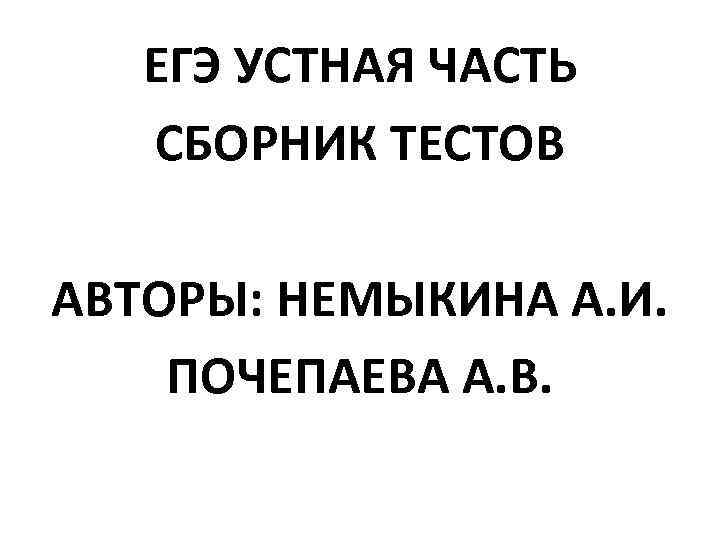 ЕГЭ УСТНАЯ ЧАСТЬ СБОРНИК ТЕСТОВ АВТОРЫ: НЕМЫКИНА А. И. ПОЧЕПАЕВА А. В. 