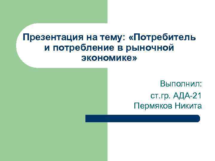 Презентация на тему: «Потребитель и потребление в рыночной экономике» Выполнил: ст. гр. АДА-21 Пермяков