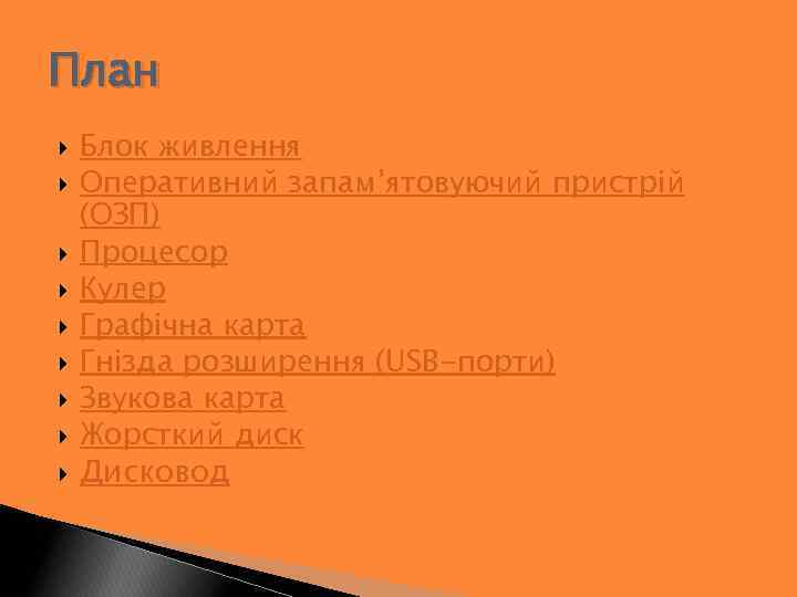 План Блок живлення Оперативний запам’ятовуючий пристрій (ОЗП) Процесор Кулер Графічна карта Гнізда розширення (USB-порти)