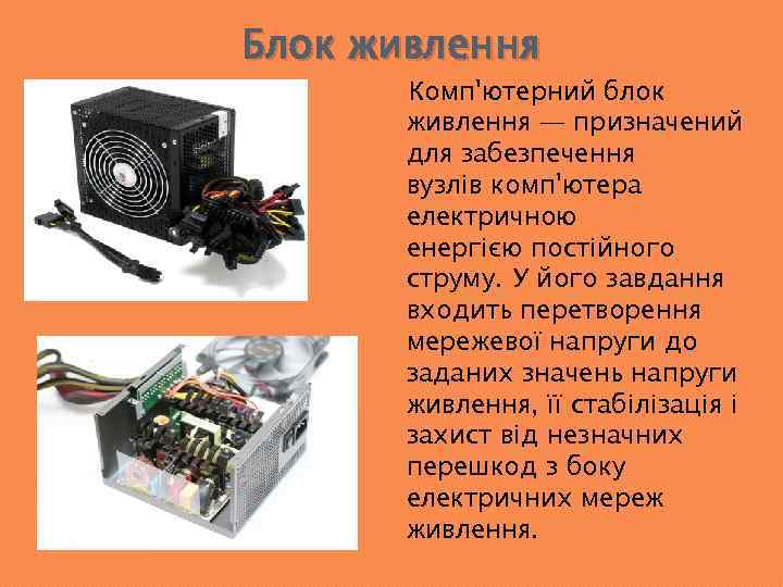 Блок живлення Комп'ютерний блок живлення — призначений для забезпечення вузлів комп'ютера електричною енергією постійного