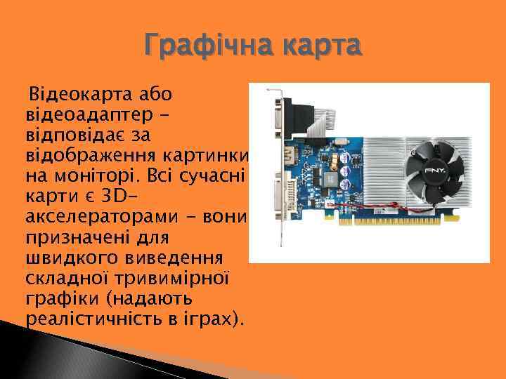 Графічна карта Відеокарта або відеоадаптер відповідає за відображення картинки на моніторі. Всі сучасні карти