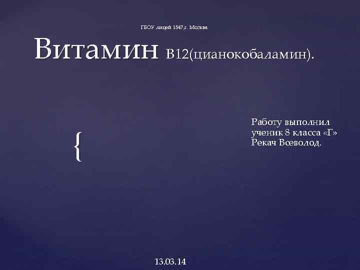 ГБОУ лицей 1547, г. Москва Витамин B 12(цианокобаламин). Работу выполнил ученик 8 класса «Г»