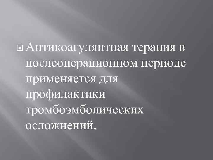  Антикоагулянтная терапия в послеоперационном периоде применяется для профилактики тромбоэмболических осложнений. 