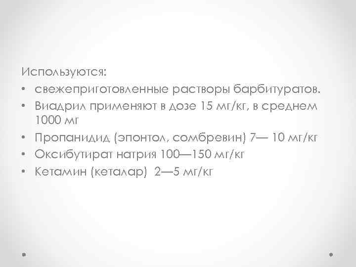 Используются: • свежеприготовленные растворы барбитуратов. • Виадрил применяют в дозе 15 мг/кг, в среднем