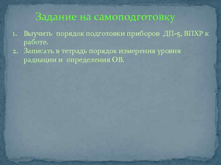 Задание на самоподготовку 1. Выучить порядок подготовки приборов ДП-5, ВПХР к работе. 2. Записать