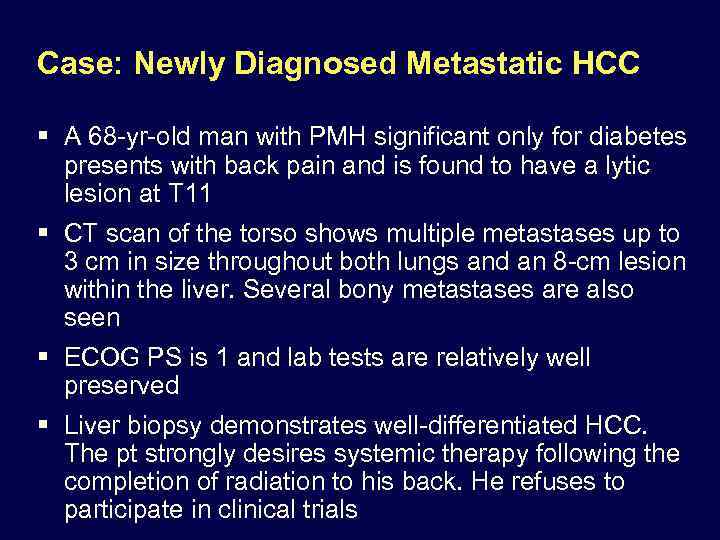 Case: Newly Diagnosed Metastatic HCC § A 68 -yr-old man with PMH significant only