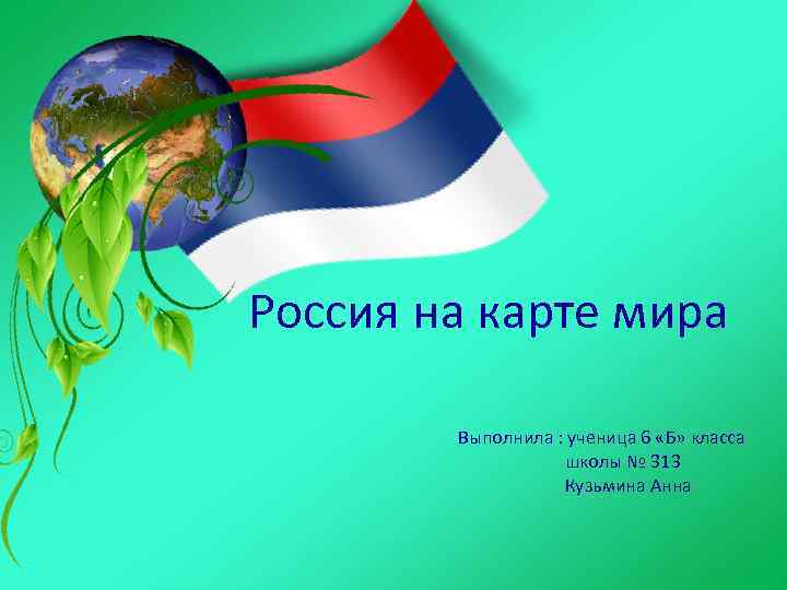 Россия на карте мира Выполнила : ученица 6 «Б» класса школы № 313 Кузьмина