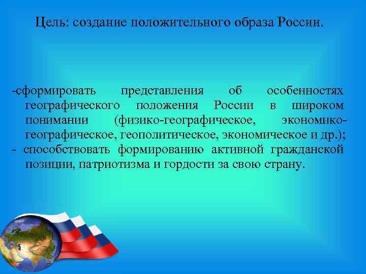 Цель: создание положительного образа России. -сформировать представления об особенностях географического положения России в широком