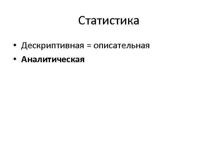 Статистика • Дескриптивная = описательная • Аналитическая 