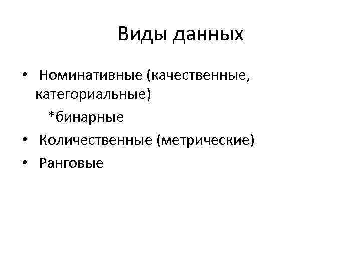 Виды данных • Номинативные (качественные, категориальные) *бинарные • Количественные (метрические) • Ранговые 