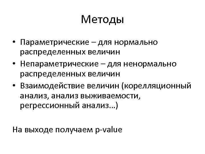 Методы • Параметрические – для нормально распределенных величин • Непараметрические – для ненормально распределенных