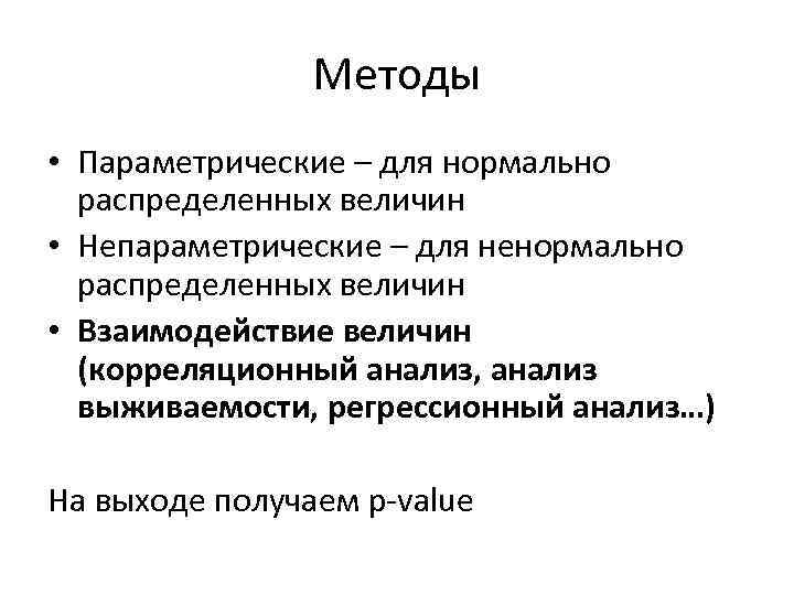 Методы • Параметрические – для нормально распределенных величин • Непараметрические – для ненормально распределенных