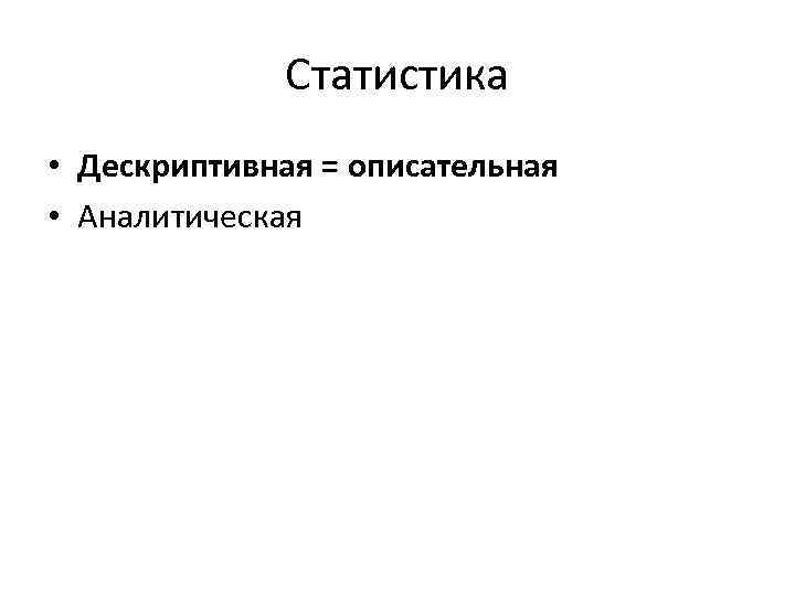 Статистика • Дескриптивная = описательная • Аналитическая 