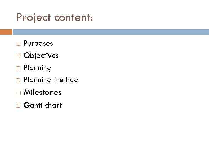 Project content: Purposes Objectives Planning method Milestones Gantt chart 