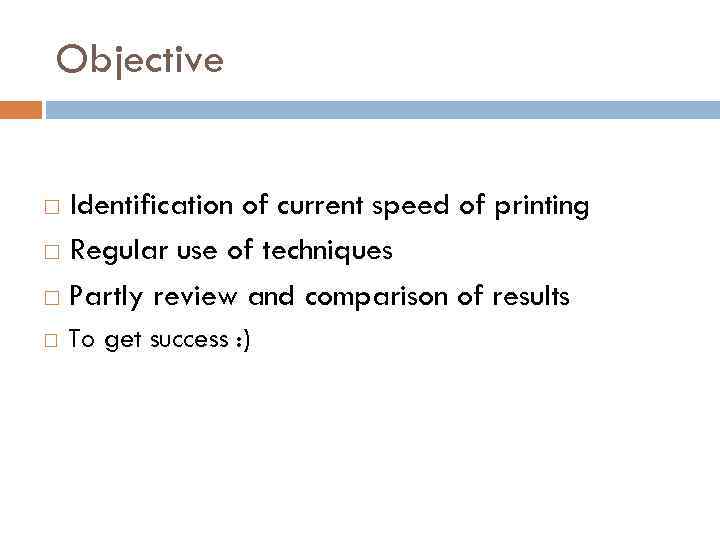 Objective Identification of current speed of printing Regular use of techniques Partly review and
