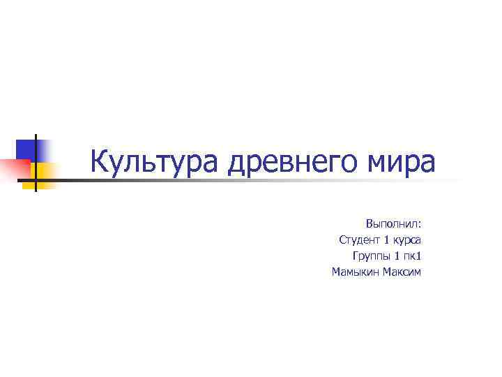 Культура древнего мира Выполнил: Студент 1 курса Группы 1 пк 1 Мамыкин Максим 
