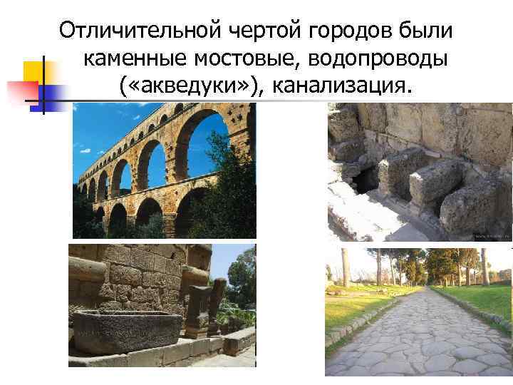 Отличительной чертой городов были каменные мостовые, водопроводы ( «акведуки» ), канализация. 