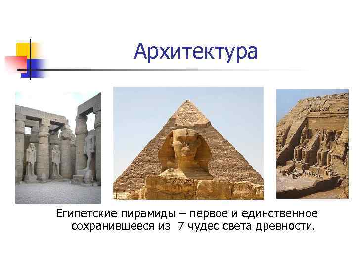 Архитектура Египетские пирамиды – первое и единственное сохранившееся из 7 чудес света древности. 