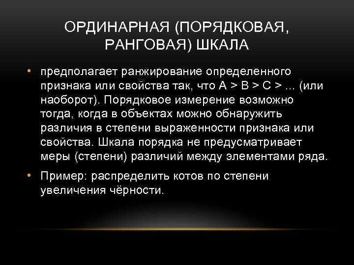 ОРДИНАРНАЯ (ПОРЯДКОВАЯ, РАНГОВАЯ) ШКАЛА • предполагает ранжирование определенного признака или свойства так, что А