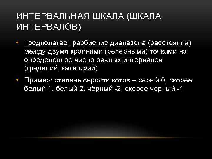 ИНТЕРВАЛЬНАЯ ШКАЛА (ШКАЛА ИНТЕРВАЛОВ) • предполагает разбиение диапазона (расстояния) между двумя крайними (реперными) точками