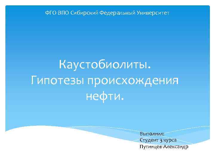 ФГО ВПО Сибирский Федеральный Университет Каустобиолиты. Гипотезы происхождения нефти. Выполнил: Студент 3 курса Путинцев