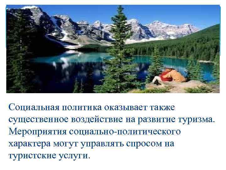 Социальная политика оказывает также существенное воздействие на развитие туризма. Мероприятия социально-политического характера могут управлять