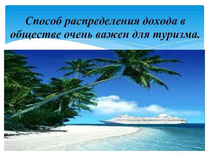 Способ распределения дохода в обществе очень важен для туризма. 