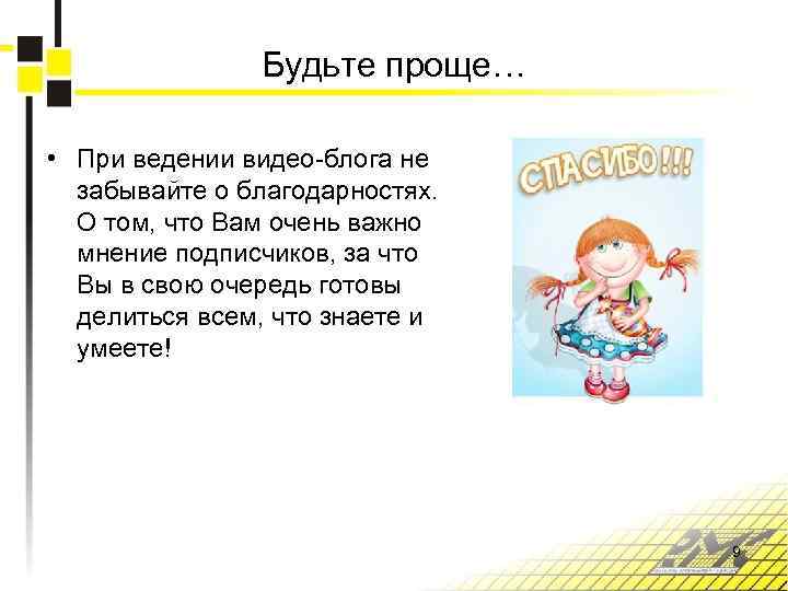 Будьте проще… • При ведении видео-блога не забывайте о благодарностях. О том, что Вам