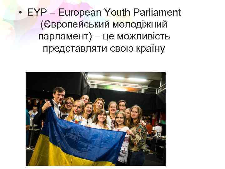  • EYP – European Youth Parliament (Європейський молодіжний парламент) – це можливість представляти