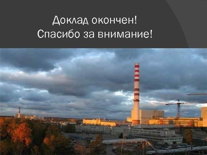 Доклад окончен! Спасибо за внимание! 