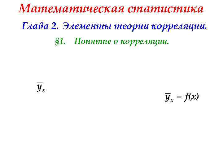 Математическая статистика Глава 2. Элементы теории корреляции. § 1. Понятие о корреляции. 