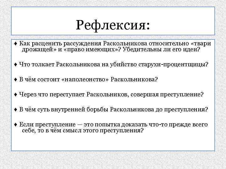 Рефлексия: ♦ Как расценить рассуждения Раскольникова относительно «твари дрожащей» и «право имеющих» ? Убедительны