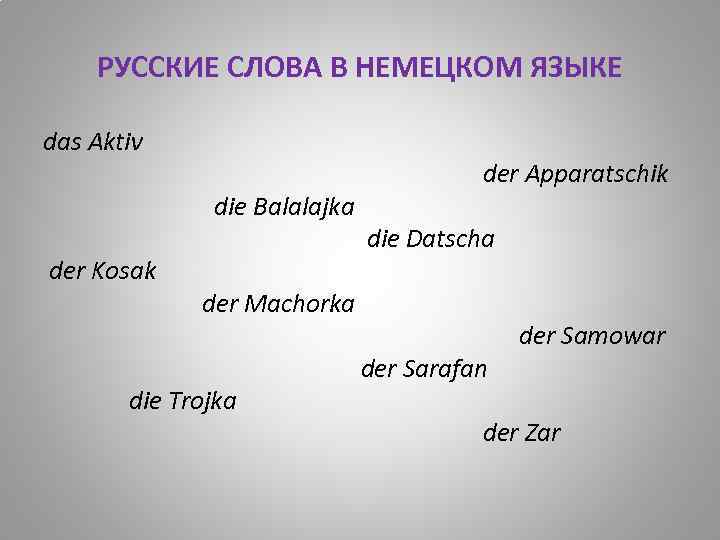 РУССКИЕ СЛОВА В НЕМЕЦКОМ ЯЗЫКЕ das Aktiv die Balalajka der Kosak der Apparatschik die