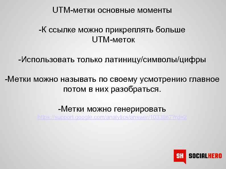 UTM-метки основные моменты -К ссылке можно прикреплять больше UTM-меток -Использовать только латиницу/символы/цифры -Метки можно