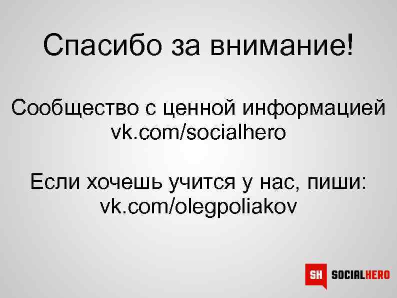 Спасибо за внимание! Сообщество с ценной информацией vk. com/socialhero Если хочешь учится у нас,