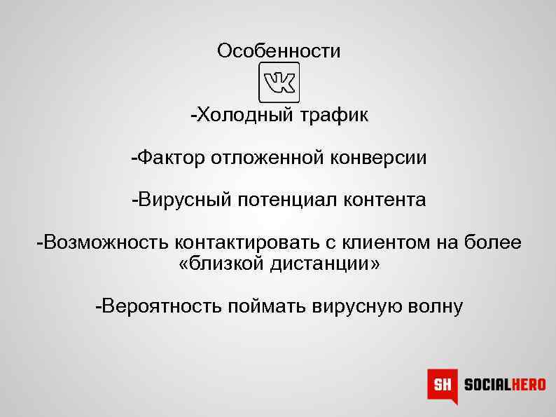 Особенности -Холодный трафик -Фактор отложенной конверсии -Вирусный потенциал контента -Возможность контактировать с клиентом на