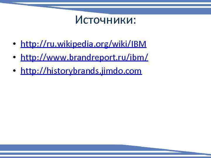 Источники: • http: //ru. wikipedia. org/wiki/IBM • http: //www. brandreport. ru/ibm/ • http: //historybrands.