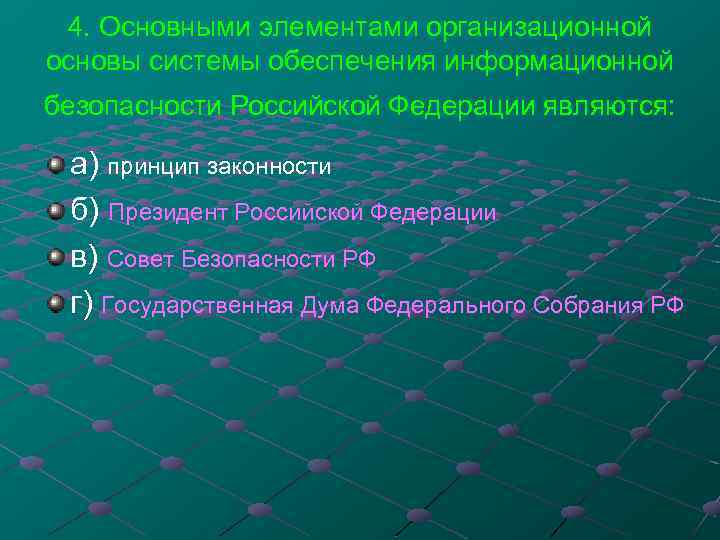 4. Основными элементами организационной основы системы обеспечения информационной безопасности Российской Федерации являются: а) принцип