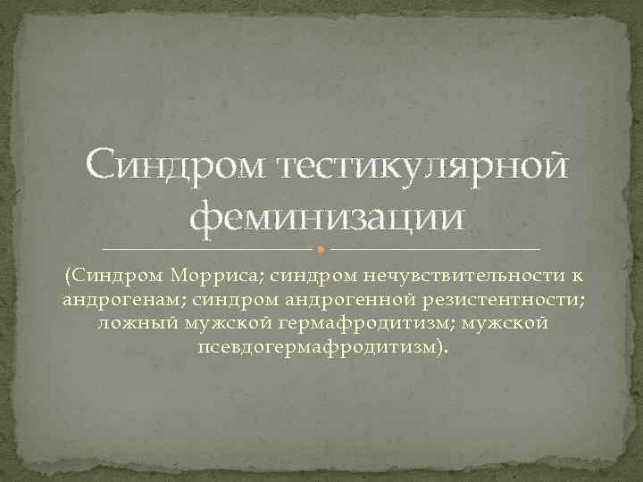 Синдром тестикулярной феминизации (Синдром Морриса; синдром нечувствительности к андрогенам; синдром андрогенной резистентности; ложный мужской