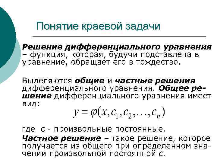 Понятие краевой задачи Решение дифференциального уравнения – функция, которая, будучи подставлена в уравнение, обращает