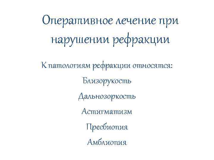 Оперативное лечение при нарушении рефракции К патологиям рефракции относятся: Близорукость Дальнозоркость Астигматизм Пресбиопия Амблиопия