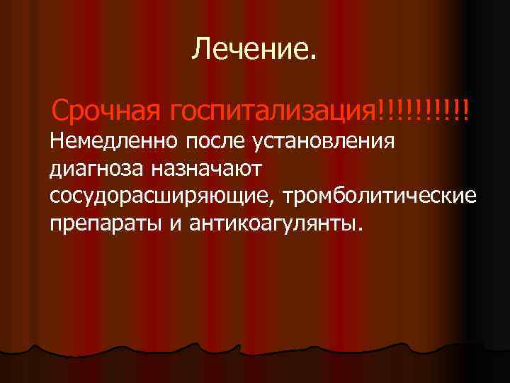 Лечение. Срочная госпитализация!!!!! Немедленно после установления диагноза назначают сосудорасширяющие, тромболитические препараты и антикоагулянты. 