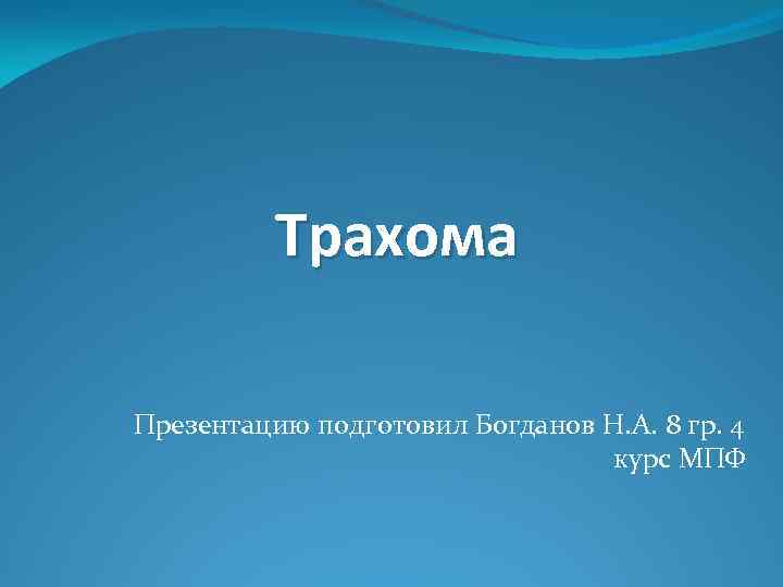Трахома Презентацию подготовил Богданов Н. А. 8 гр. 4 курс МПФ 