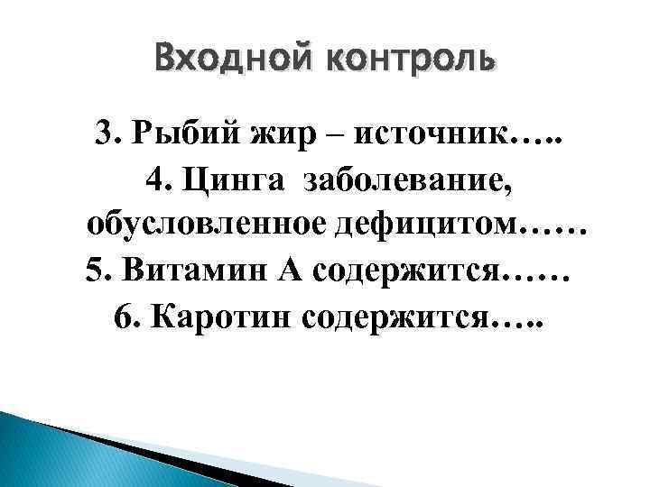 Входной контроль 3. Рыбий жир – источник…. . 4. Цинга заболевание, обусловленное дефицитом…… 5.