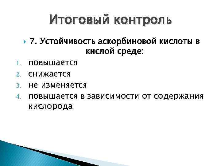 Итоговый контроль 1. 2. 3. 4. 7. Устойчивость аскорбиновой кислоты в кислой среде: повышается