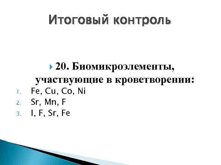 Итоговый контроль 20. Биомикроэлементы, участвующие в кроветворении: 1. 2. 3. Fe, Cu, Co, Ni